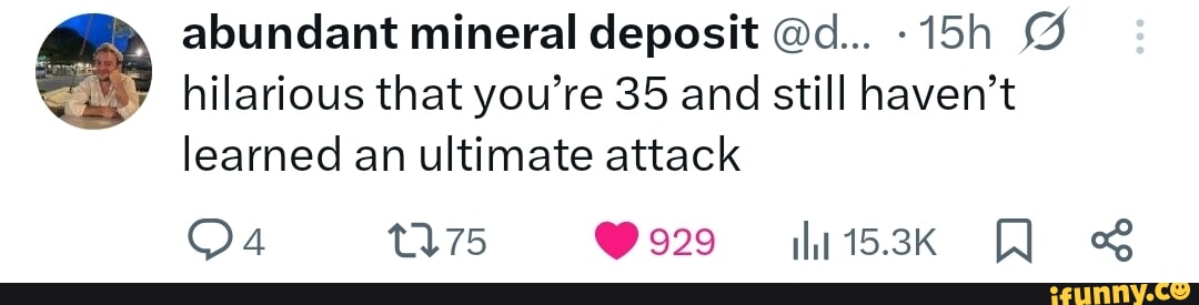 abundant mineral deposit @d... hilarious that you're 35 and still haven't learned an ultimate attack 92